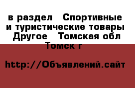  в раздел : Спортивные и туристические товары » Другое . Томская обл.,Томск г.